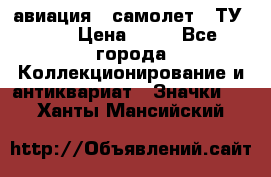 1.2) авиация : самолет - ТУ 134 › Цена ­ 49 - Все города Коллекционирование и антиквариат » Значки   . Ханты-Мансийский